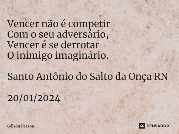 ⁠Vencer não é competir Com o seu adversário, Vencer é se derrotar O inimigo imaginário. Santo Antônio do Salto da Onça RN 20/01/2024... Frase de Gélson Pessoa.