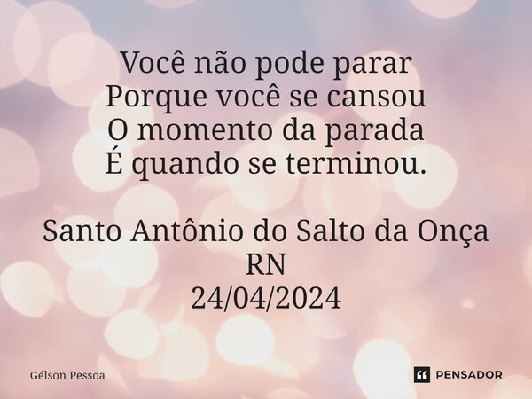 ⁠Você não pode parar Porque você se cansou O momento da parada É quando se terminou. Santo Antônio do Salto da Onça RN 24/04/2024... Frase de Gélson Pessoa.