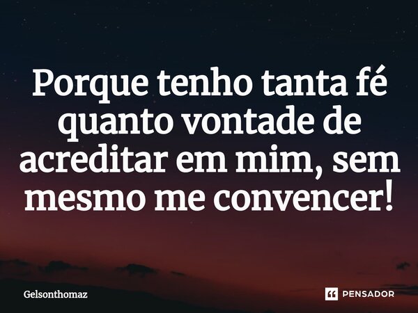 ⁠Porque tenho tanta fé quanto vontade de acreditar em mim, sem mesmo me convencer!... Frase de Gelsonthomaz.