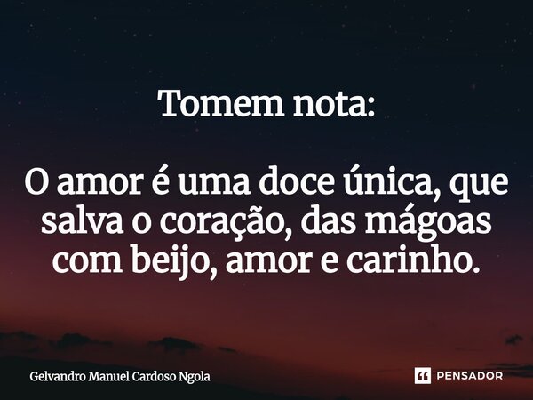⁠Tomem nota: O amor é uma doce única, que salva o coração, das mágoas com beijo, amor e carinho.... Frase de Gelvandro Manuel Cardoso Ngola.