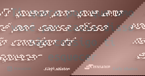 Ti quero por que amo você por causa disso não consigo ti esquecer... Frase de Gely shatos.