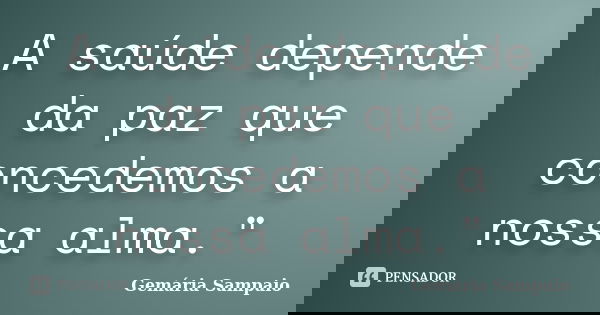 A saúde depende da paz que concedemos a nossa alma."... Frase de Gemária Sampaio.