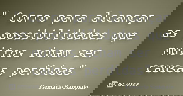 " Corro para alcançar as possibilidades que muitos acham ser causas perdidas"... Frase de Gemária Sampaio.