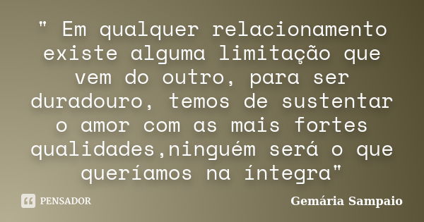 " Em qualquer relacionamento existe alguma limitação que vem do outro, para ser duradouro, temos de sustentar o amor com as mais fortes qualidades,ninguém ... Frase de Gemária Sampaio.