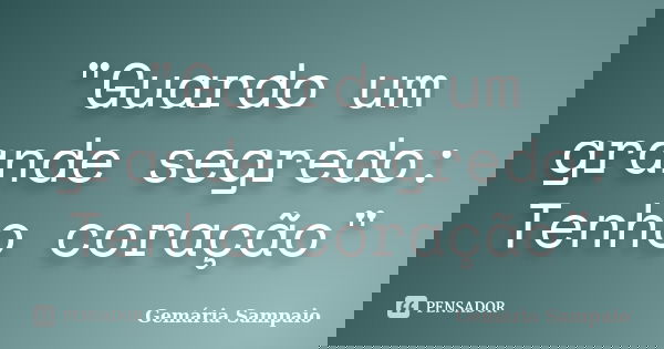 "Guardo um grande segredo: Tenho coração"... Frase de Gemária Sampaio.