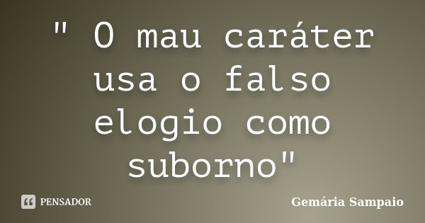 " O mau caráter usa o falso elogio como suborno"... Frase de Gemária Sampaio.