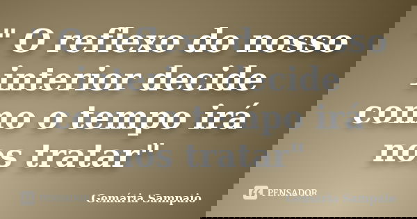 " O reflexo do nosso interior decide como o tempo irá nos tratar"... Frase de Gemária Sampaio.