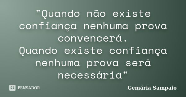 "Quando não existe confiança nenhuma prova convencerá. Quando existe confiança nenhuma prova será necessária"... Frase de Gemária Sampaio.