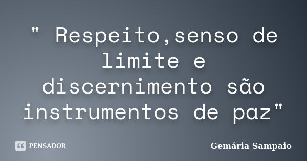 " Respeito,senso de limite e discernimento são instrumentos de paz"... Frase de Gemária Sampaio.