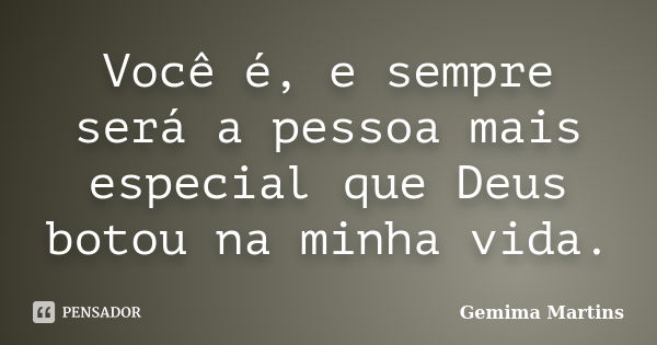 Você é, e sempre será a pessoa mais especial que Deus botou na minha vida.... Frase de Gemima Martins.