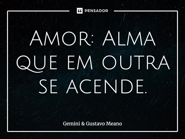 ⁠Amor: Alma que em outra se acende.... Frase de Gemini  Gustavo Meano.