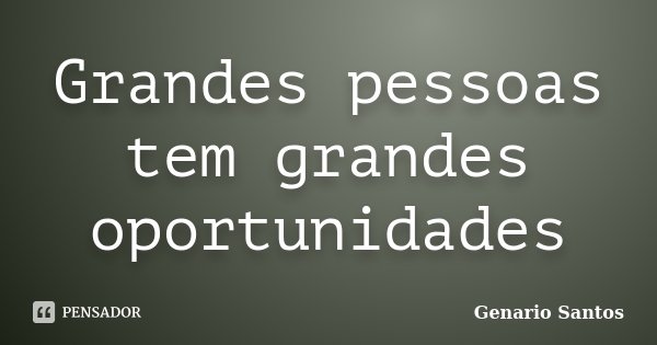 Grandes pessoas tem grandes oportunidades... Frase de Genario Santos.