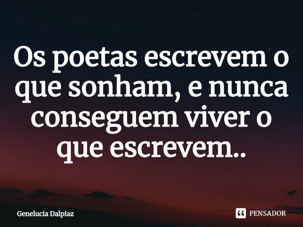 ⁠Os poetas escrevem o que sonham, e nunca conseguem viver o que escrevem..... Frase de Genelucia Dalpiaz.