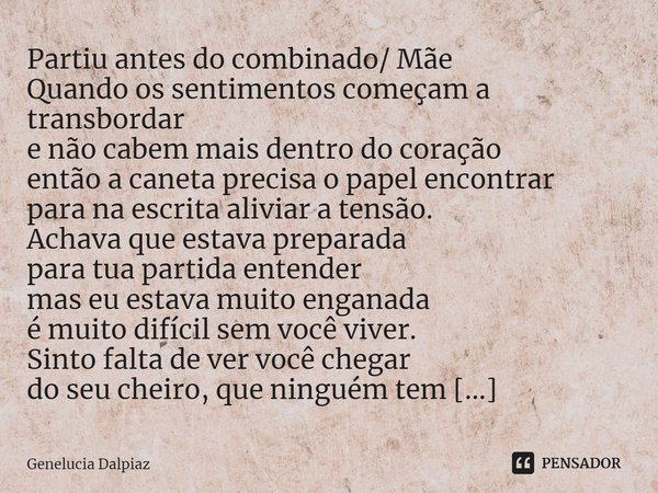 ⁠Partiu antes do combinado/ Mãe
Quando os sentimentos começam a transbordar
e não cabem mais dentro do coração
então a caneta precisa o papel encontrar
para na ... Frase de Genelucia Dalpiaz.