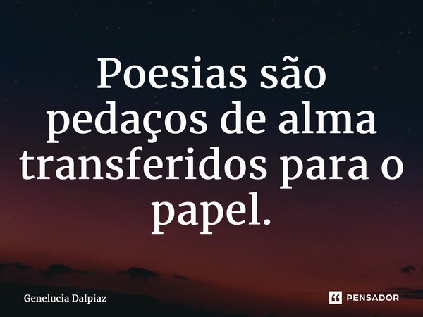 ⁠Poesias são pedaços de alma transferidos para o papel.... Frase de Genelucia Dalpiaz.