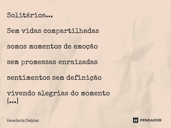 ⁠Solitários... Sem vidas compartilhadas somos momentos de emoção sem promessas enraizadas sentimentos sem definição vivendo alegrias do momento e a tranquilidad... Frase de Genelucia Dalpiaz.