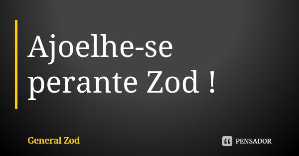 Ajoelhe-se perante Zod !... Frase de General Zod.