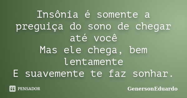 Insônia é somente a preguiça do sono de chegar até você Mas ele chega, bem lentamente E suavemente te faz sonhar.... Frase de GenersonEduardo.