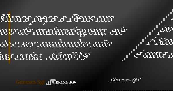 Nunca peça a Deus um pouco de malandragem, ele é Santo e ser malandro não é uma boa coisa. Abril/19... Frase de Geneses sgt.