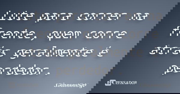 Lute para correr na frente, quem corre atrás geralmente é perdedor.... Frase de GênesesSgt.