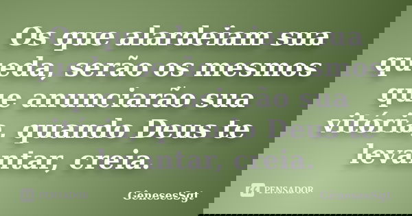 Os que alardeiam sua queda, serão os mesmos que anunciarão sua vitória, quando Deus te levantar, creia.... Frase de GênesesSgt.