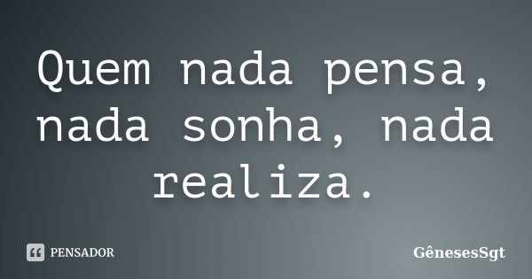 Quem nada pensa, nada sonha, nada realiza.... Frase de GênesesSgt.