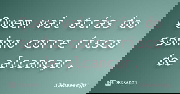 Quem vai atrás do sonho corre risco de alcançar.... Frase de GenesesSgt.