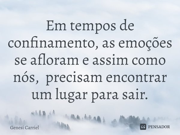 ⁠Em tempos de confinamento, as emoções se afloram e assim como nós, precisam encontrar um lugar para sair.... Frase de Genesí Carriel.