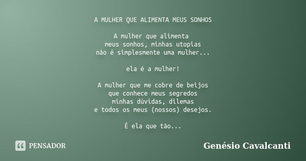 A MULHER QUE ALIMENTA MEUS SONHOS A mulher que alimenta meus sonhos, minhas utopias não é simplesmente uma mulher... ela é a mulher! A mulher que me cobre de be... Frase de Genésio Cavalcanti.