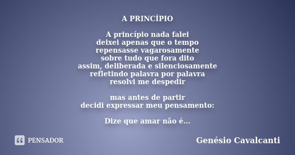 A PRINCÍPIO A princípio nada falei deixei apenas que o tempo repensasse vagarosamente sobre tudo que fora dito assim, deliberada e silenciosamente refletindo pa... Frase de Genésio Cavalcanti.