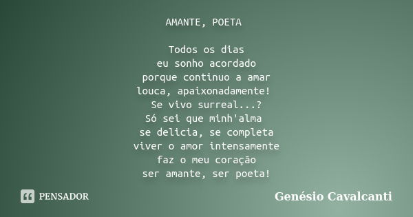 AMANTE, POETA Todos os dias eu sonho acordado porque continuo a amar louca, apaixonadamente! Se vivo surreal...? Só sei que minh'alma se delicia, se completa vi... Frase de Genésio Cavalcanti.