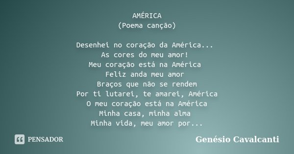 AMÉRICA (Poema canção) Desenhei no coração da América... As cores do meu amor! Meu coração está na América Feliz anda meu amor Braços que não se rendem Por ti l... Frase de Genésio Cavalcanti.