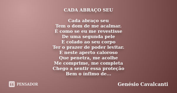 CADA ABRAÇO SEU Cada abraço seu Tem o dom de me acalmar. É como se eu me revestisse De uma segunda pele E colado ao seu corpo Ter o prazer de poder levitar. E n... Frase de Genésio Cavalcanti.