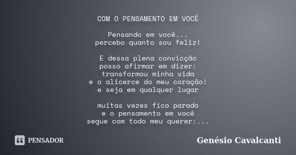 COM O PENSAMENTO EM VOCÊ Pensando em você... percebo quanto sou feliz! E dessa plena convicção posso afirmar em dizer: transformou minha vida e o alicerce do me... Frase de Genésio Cavalcanti.