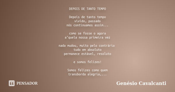 DEPOIS DE TANTO TEMPO Depois de tanto tempo vivido, passado nós continuamos assim... como se fosse o agora a’quela nossa primeira vez nada mudou, muito pelo con... Frase de Genésio Cavalcanti.