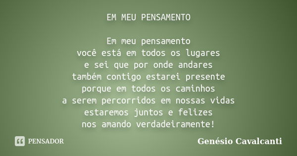 EM MEU PENSAMENTO Em meu pensamento
você está em todos os lugares
e sei que por onde andares
também contigo estarei presente
porque em todos os caminhos
a serem... Frase de Genésio Cavalcanti.