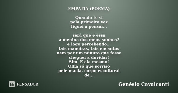 EMPATIA (POEMA) Quando te vi pela primeira vez fiquei a pensar... será que é essa a menina dos meus sonhos? e logo percebendo... tais maneiras, tais encantos ne... Frase de Genésio Cavalcanti.