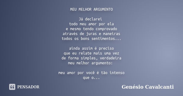 MEU MELHOR ARGUMENTO Já declarei todo meu amor por ela e mesmo tendo comprovado através de juras e maneiras todos os bons sentimentos... ainda assim é preciso q... Frase de Genésio Cavalcanti.