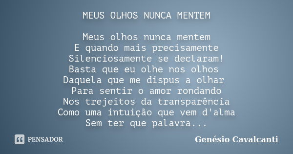 MEUS OLHOS NUNCA MENTEM Meus olhos nunca mentem E quando mais precisamente Silenciosamente se declaram! Basta que eu olhe nos olhos Daquela que me dispus a olha... Frase de Genésio Cavalcanti.