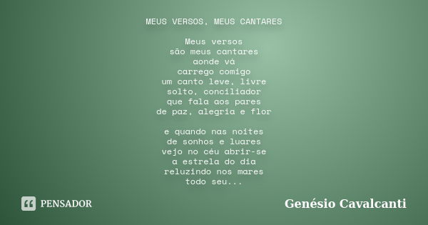 MEUS VERSOS, MEUS CANTARES Meus versos são meus cantares aonde vá carrego comigo um canto leve, livre solto, conciliador que fala aos pares de paz, alegria e fl... Frase de Genésio Cavalcanti.