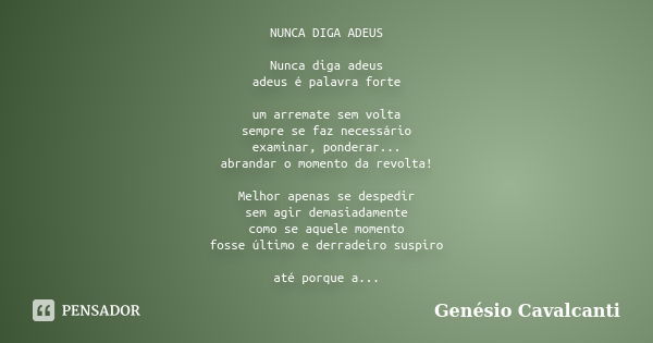 NUNCA DIGA ADEUS Nunca diga adeus adeus é palavra forte um arremate sem volta sempre se faz necessário examinar, ponderar... abrandar o momento da revolta! Melh... Frase de Genésio Cavalcanti.