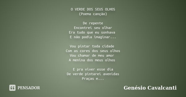 O VERDE DOS SEUS OLHOS (Poema canção) De repente Encontrei seu olhar Era tudo que eu sonhava E não podia imaginar... Vou pintar toda cidade Com as cores dos seu... Frase de Genésio Cavalcanti.