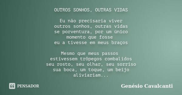 OUTROS SONHOS, OUTRAS VIDAS Eu não precisaria viver outros sonhos, outras vidas se porventura, por um único momento que fosse eu a tivesse em meus braços Mesmo ... Frase de Genésio Cavalcanti.