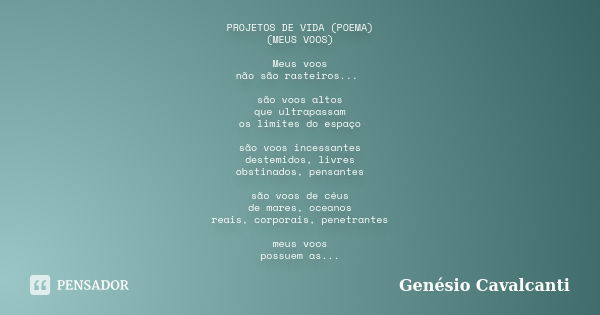 PROJETOS DE VIDA (POEMA) (MEUS VOOS) Meus voos não são rasteiros... são voos altos que ultrapassam os limites do espaço são voos incessantes destemidos, livres ... Frase de Genésio Cavalcanti.