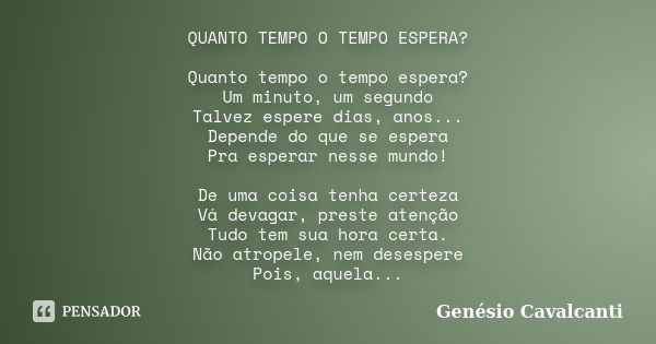 QUANTO TEMPO O TEMPO ESPERA? Quanto tempo o tempo espera? Um minuto, um segundo Talvez espere dias, anos... Depende do que se espera Pra esperar nesse mundo! De... Frase de Genésio Cavalcanti.