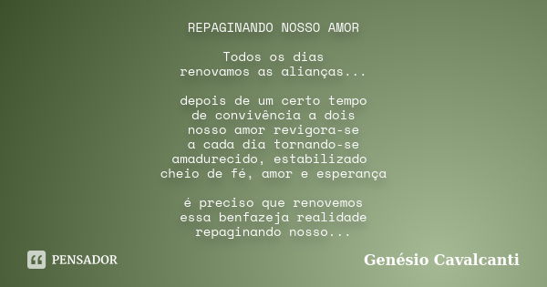 REPAGINANDO NOSSO AMOR Todos os dias renovamos as alianças... depois de um certo tempo de convivência a dois nosso amor revigora-se a cada dia tornando-se amadu... Frase de Genésio Cavalcanti.