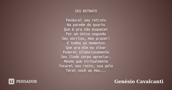 SEU RETRATO Pendurei seu retrato Na parede do quarto Que é pra não esquecer Por um único segundo Seu sorriso, meu prazer! E todos os momentos Que pra ele eu olh... Frase de Genésio Cavalcanti.