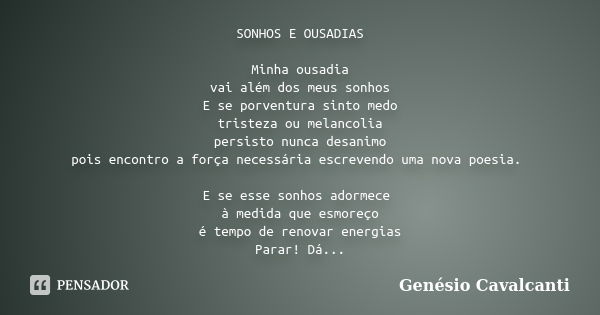 SONHOS E OUSADIAS Minha ousadia vai além dos meus sonhos E se porventura sinto medo tristeza ou melancolia persisto nunca desanimo pois encontro a força necessá... Frase de Genésio Cavalcanti.