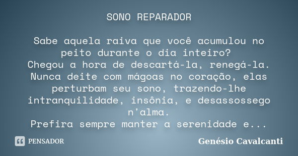 SONO REPARADOR Sabe aquela raiva que você acumulou no peito durante o dia inteiro? Chegou a hora de descartá-la, renegá-la. Nunca deite com mágoas no coração, e... Frase de Genésio Cavalcanti.