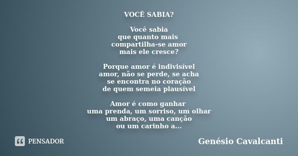 VOCÊ SABIA? Você sabia que quanto mais compartilha-se amor mais ele cresce? Porque amor é indivisível amor, não se perde, se acha se encontra no coração de quem... Frase de Genésio Cavalcanti.